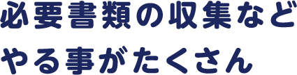 必要書類の収集などやる事がたくさん